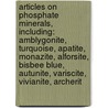 Articles On Phosphate Minerals, Including: Amblygonite, Turquoise, Apatite, Monazite, Alforsite, Bisbee Blue, Autunite, Variscite, Vivianite, Archerit door Hephaestus Books