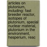 Articles On Plutonium, Including: Fast Breeder Reactor, Isotopes Of Plutonium, Special Nuclear Material, Plutonium In The Environment, Hesperium, Reac by Hephaestus Books