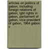 Articles On Politics Of Gabon, Including: Foreign Relations Of Gabon, Lgbt Rights In Gabon, Parliament Of Gabon, Vice President Of Gabon, 1964 Gabon C by Hephaestus Books