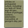 Articles On Portuguese Culture, Including: Our Lady Of F Tima, Jogo Do Pau, Culture Of Portugal, Lusitanic, Adamastor, Manueline, St George's Day, Por by Hephaestus Books