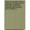 Articles On Pre-State History Of Nebraska, Including: Kansas "Nebraska Act, Pawnee Mythology, Grand Island, Nebraska, Great American Desert, Stephen H door Hephaestus Books