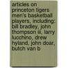 Articles On Princeton Tigers Men's Basketball Players, Including: Bill Bradley, John Thompson Iii, Larry Lucchino, Drew Hyland, John Doar, Butch Van B door Hephaestus Books