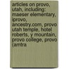 Articles On Provo, Utah, Including: Maeser Elementary, Iprovo, Ancestry.Com, Provo Utah Temple, Hotel Roberts, Y Mountain, Provo College, Provo (Amtra door Hephaestus Books