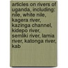 Articles On Rivers Of Uganda, Including: Nile, White Nile, Kagera River, Kazinga Channel, Kidepo River, Semliki River, Lamia River, Katonga River, Kab door Hephaestus Books