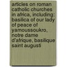 Articles On Roman Catholic Churches In Africa, Including: Basilica Of Our Lady Of Peace Of Yamoussoukro, Notre Dame D'Afrique, Basilique Saint Augusti door Hephaestus Books