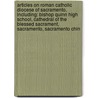 Articles On Roman Catholic Diocese Of Sacramento, Including: Bishop Quinn High School, Cathedral Of The Blessed Sacrament, Sacramento, Sacramento Chin door Hephaestus Books