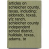 Articles On Schleicher County, Texas, Including: Eldorado, Texas, Yfz Ranch, Schleicher County Independent School District, Hulldale, Texas, Adams, Te door Hephaestus Books