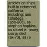 Articles On Ships Built In Richmond, California, Including: Uss Talladega (Apa-208), Ss Stephen Hopkins, Ss Robert E. Peary, Uss Arided (Ak-73), Ss Re door Hephaestus Books