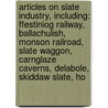 Articles On Slate Industry, Including: Ffestiniog Railway, Ballachulish, Monson Railroad, Slate Waggon, Carnglaze Caverns, Delabole, Skiddaw Slate, Ho by Hephaestus Books
