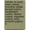 Articles On South Asian Cuisine, Including: Kebab, Bengali Cuisine, Bangladeshi Cuisine, Tibetan Cuisine, Nepalese Cuisine, Kottu, Strained Yoghurt, B by Hephaestus Books
