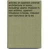 Articles On Spanish Colonial Architecture In Texas, Including: Alamo Mission In San Antonio, Spanish Missions In Texas, Mission San Francisco De La Es by Hephaestus Books