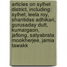 Articles On Sylhet District, Including: Sylhet, Leela Roy, Shantidas Adhikari, Gurusaday Dutt, Kumargaon, Jaflong, Satyabrata Mookherjee, Jamia Tawakk by Hephaestus Books