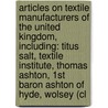Articles On Textile Manufacturers Of The United Kingdom, Including: Titus Salt, Textile Institute, Thomas Ashton, 1St Baron Ashton Of Hyde, Wolsey (Cl door Hephaestus Books