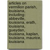 Articles On Vermilion Parish, Louisiana, Including: Abbeville, Louisiana, Erath, Louisiana, Gueydan, Louisiana, Kaplan, Louisiana, Maurice, Louisiana by Hephaestus Books
