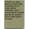 Articles On Video Game Console Lists, Including: List Of Video Game Consoles, List Of Accessories To Video Games By System, List Of Video Game Console door Hephaestus Books