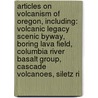 Articles On Volcanism Of Oregon, Including: Volcanic Legacy Scenic Byway, Boring Lava Field, Columbia River Basalt Group, Cascade Volcanoes, Siletz Ri door Hephaestus Books