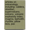 Articles On Volcanology, Including: Caldera, Obsidian, Supervolcano, Volcano, Volcanic Explosivity Index, Magma, Batholith, Rhyolite, Pillow Lava, Pac door Hephaestus Books