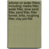 Articles On Water Filters, Including: Media Filter, Water Filter, Slow Sand Filter, Sand Filter, Filter Funnel, Brita, Roughing Filter, Clay Pot Filte door Hephaestus Books
