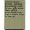 Articles On Water Turbines, Including: Pelton Wheel, Water Turbine, Water Wheel, Tyson Turbine, Cross-Flow Turbine, Francis Turbine, Turgo Turbine, Go door Hephaestus Books