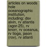 Articles On Woods Hole Oceanographic Institution, Including: Dsv Alvin, Rv Atlantis (Agor-25), Rv Knorr, Rv Oceanus, Rv Tioga, Jason (Rov), Rv Atlanti by Hephaestus Books