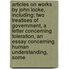 Articles On Works By John Locke, Including: Two Treatises Of Government, A Letter Concerning Toleration, An Essay Concerning Human Understanding, Some by Hephaestus Books