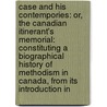 Case and His Contempories: Or, the Canadian Itinerant's Memorial: Constituting a Biographical History of Methodism in Canada, from Its Introduction In by John Carroll
