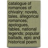 Catalogue of Romances of Chivalry: Novels, Tales, Allegorical Romances; Apologues, Fables, National Legends; Popular Ballads, Epic and Historical Poem by Bernard Quaritch