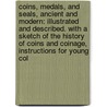 Coins, Medals, and Seals, Ancient and Modern: Illustrated and Described. with a Sketch of the History of Coins and Coinage, Instructions for Young Col by William Cowper Prime