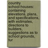 Country School-Houses: Containing Elevations, Plans, and Specifications, with Estimates, Directions to Builders, Suggestions As to School Grounds, Fur by James Johonnot