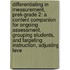 Differentiating in Measurement, Prek-Grade 2: A Content Companion for Ongoing Assessment, Grouping Students, and Targeting Instruction, Adjusting Leve