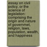 Essay on Civil Policy, Or the Science of Legislation: Comprising the Origin and Nature of Governmet, Religion, Laws, Population, Wealth, and Happiness door Charles Putt