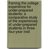 Framing The College Experience For Under-Prepared Students: A Comparative Study Of The Experiences Of Under-Prepared Students In Three Four-Year Insti by Mary Ellen Mulvey