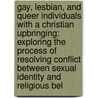 Gay, Lesbian, And Queer Individuals With A Christian Upbringing: Exploring The Process Of Resolving Conflict Between Sexual Identity And Religious Bel door Denise Louise Levy