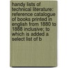 Handy Lists of Technical Literature: Reference Catalogue of Books Printed in English from 1880 to 1888 Inclusive; to Which Is Added a Select List of B door Henry Ernest Haferkorn