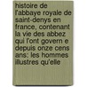 Histoire De L'Abbaye Royale De Saint-Denys En France, Contenant La Vie Des Abbez Qui L'Ont Govern E Depuis Onze Cens Ans: Les Hommes Illustres Qu'Elle door Michel F. Libien