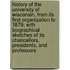 History of the University of Wisconsin, from Its First Organization to 1879; With Biographical Sketches of Its Chancellors, Presidents, and Professors
