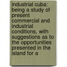 Industrial Cuba: Being a Study of Present Commercial and Industrial Conditions, with Suggestions As to the Opportunities Presented in the Island for A door Robert Percival Porter