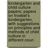 Kindergarten And Child Culture Papers; Papers On Froebel's Kindergarten, With Suggestions On Principles And Methods Of Child Culture In Different Coun door Henry Barnard