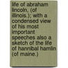 Life of Abraham Lincoln, (of Illinois.); With a Condensed View of His Most Important Speeches Also a Sketch of the Life of Hannibal Hamlin (of Maine.) by Joseph Hartwell Barrett