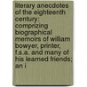 Literary Anecdotes Of The Eighteenth Century: Comprizing Biographical Memoirs Of William Bowyer, Printer, F.S.A. And Many Of His Learned Friends; An I door Samuel Bentley