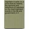 Napoleon in Exile: Or, a Voice from St. Helena. the Opinions and Reflections of Napoleon on the Most Important Events in His Life and Government, in H by Napoleon Barry Edward O'Meara