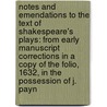 Notes and Emendations to the Text of Shakespeare's Plays: from Early Manuscript Corrections in a Copy of the Folio, 1632, in the Possession of J. Payn by John Payne Collier
