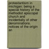 Protestantism in Michigan: Being a Special History of the Methodist Episcopal Church and Incidentally of Other Denominations. Notices of the Origin An door Elijah Holmes Pilcher