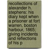 Recollections of Alexander H. Stephens: His Diary Kept When a Prisoner at Fort Warren, Boston Harbour, 1865; Giving Incidents and Reflections of His P by Alexander Hamilton Stephens