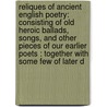 Reliques of Ancient English Poetry: Consisting of Old Heroic Ballads, Songs, and Other Pieces of Our Earlier Poets : Together with Some Few of Later D door Thomas Percy