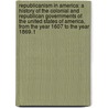 Republicanism in America: a History of the Colonial and Republican Governments of the United States of America, from the Year 1607 to the Year 1869. T door Rolander Guy McClellan
