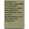 Sermons Or Homilies, Appointed To Be Read In Churches. To Which Are Added The Constitutions And Canons Ecclesiastical, And The Thirty-Nine Articles Of door Homilies Church Of Engla