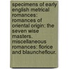 Specimens of Early English Metrical Romances: Romances of Oriental Origin: the Seven Wise Masters.  Miscellaneous Romances: Florice and Blauncheflour. door George Ellis