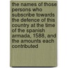 The Names of Those Persons Who Subscribe Towards the Defence of This Country at the Time of the Spanish Armada, 1588, and the Amounts Each Contributed door Theophilus Charles Noble
