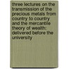 Three Lectures On The Transmission Of The Precious Metals From Country To Country And The Mercantile Theory Of Wealth: Delivered Before The University door Nassau William Senior
